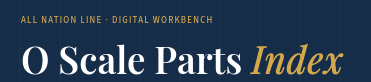 NEW: O Scale PARTS INDEX: The complete sourcing, restoration, and kitbashing reference for O Scale 2-Rail. Every category, every part — linked directly to the shop. CLICK HERE.